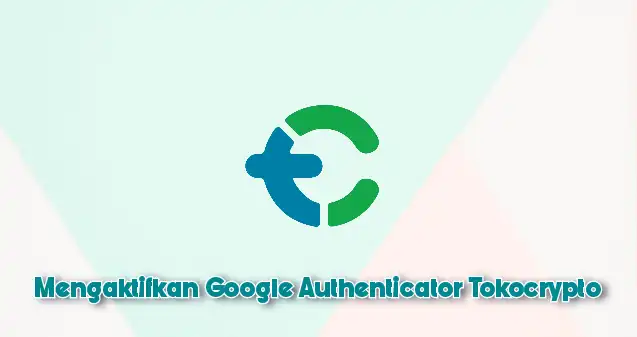 Cara Mengaktifkan Google Authenticator di Tokocrypto